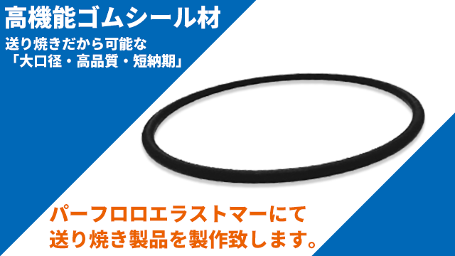 パーフロロエラストマーで送り焼き製作致します。（Exezus:「送り焼き」だからできる「大口径、高品質、短納期」の高機能ゴムシール材！！